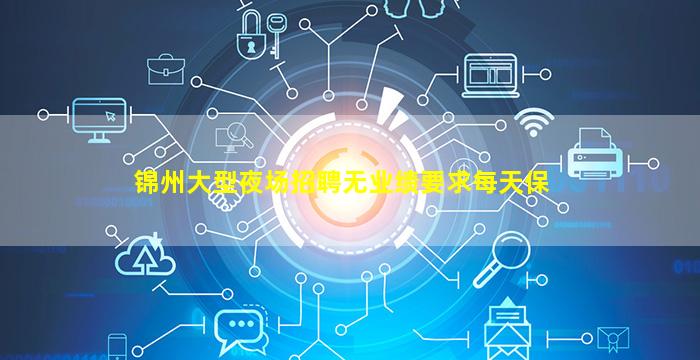 锦州大型夜场招聘无业绩要求每天保